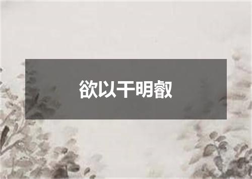 欲以干明叡