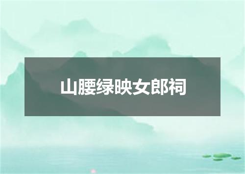 山腰绿映女郎祠