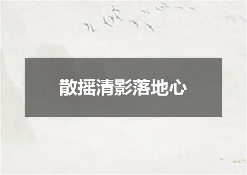 散摇清影落地心