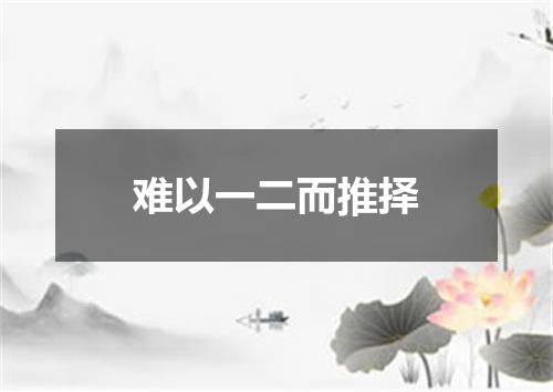 难以一二而推择