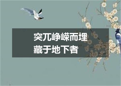 突兀峥嵘而埋藏于地下者