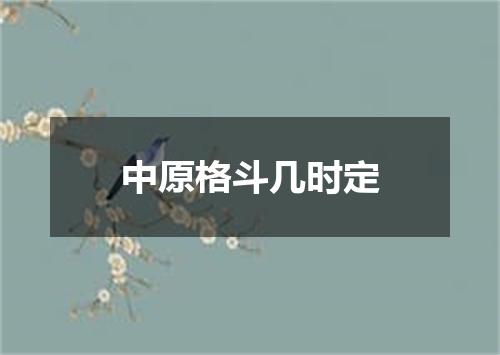 中原格斗几时定