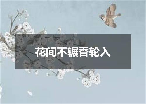 花间不辗香轮入