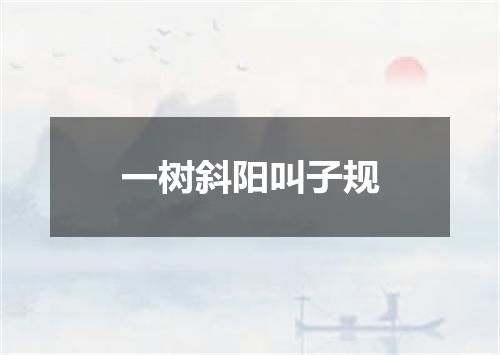 一树斜阳叫子规