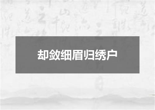 却敛细眉归绣户