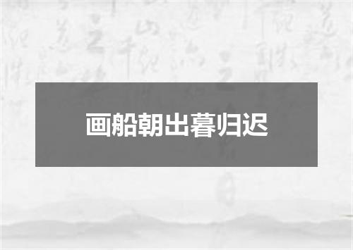 画船朝出暮归迟