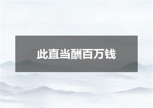 此直当酬百万钱