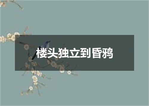 楼头独立到昏鸦