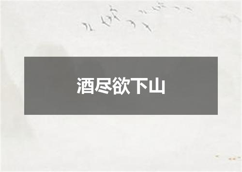 酒尽欲下山