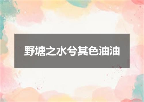 野塘之水兮其色油油