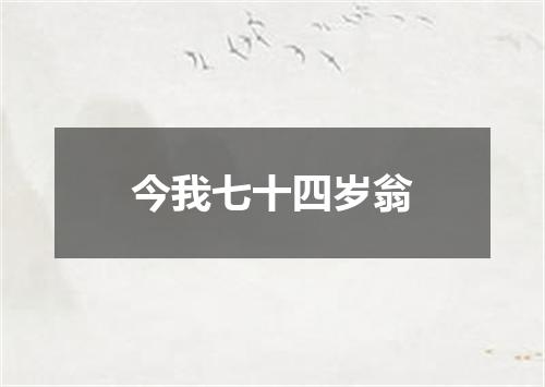 今我七十四岁翁
