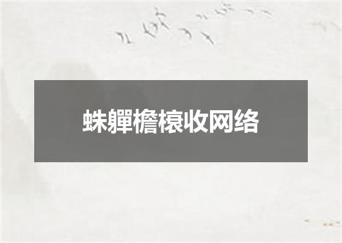 蛛軃檐榱收网络