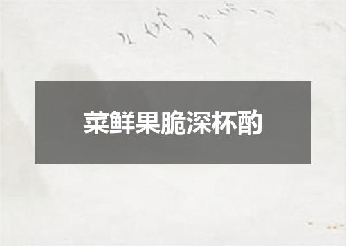 菜鲜果脆深杯酌