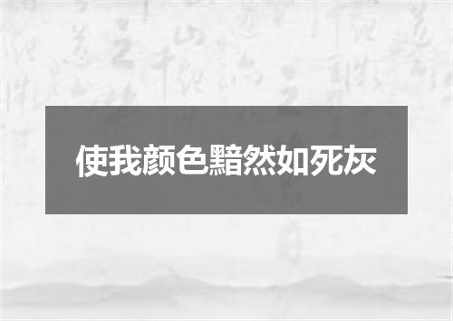 使我颜色黯然如死灰