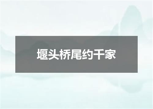 堰头桥尾约千家