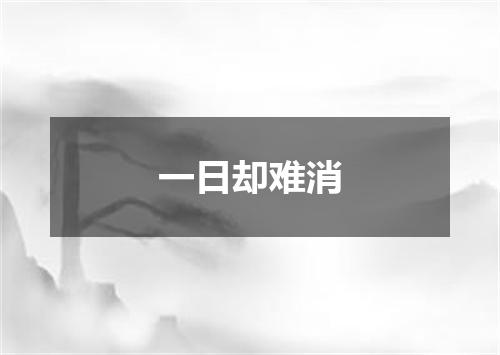 一日却难消