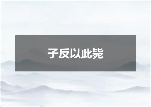 子反以此毙