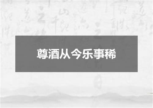 尊酒从今乐事稀