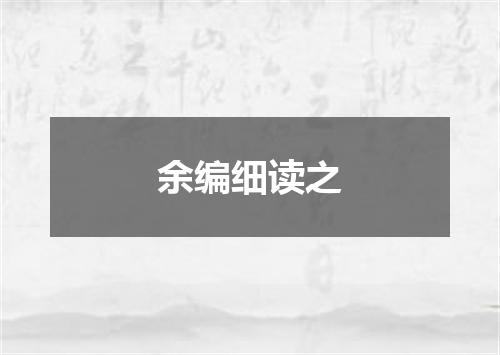 余编细读之