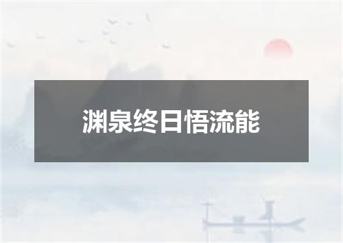 渊泉终日悟流能