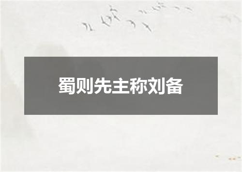 蜀则先主称刘备