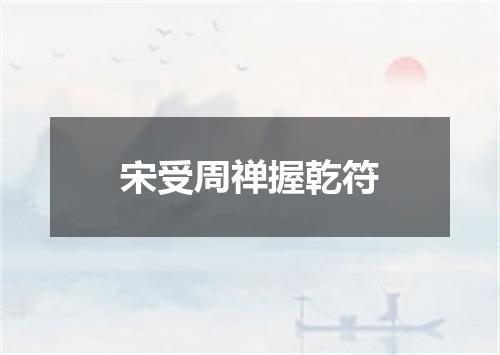 宋受周禅握乾符