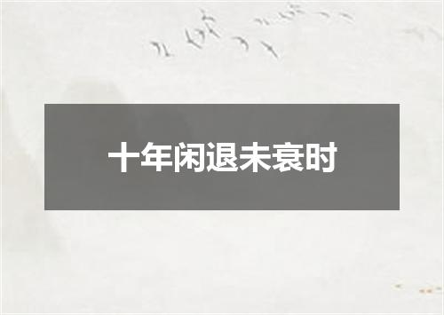 十年闲退未衰时