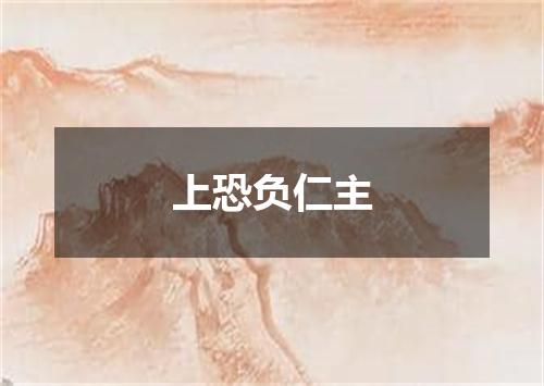 上恐负仁主