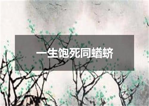 一生饱死同蝤蛴