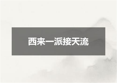 西来一派接天流