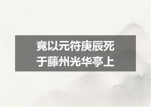 竟以元符庚辰死于藤州光华亭上