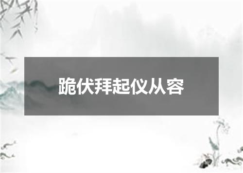 跪伏拜起仪从容