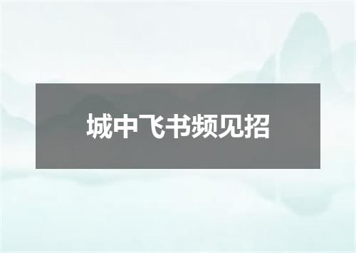 城中飞书频见招