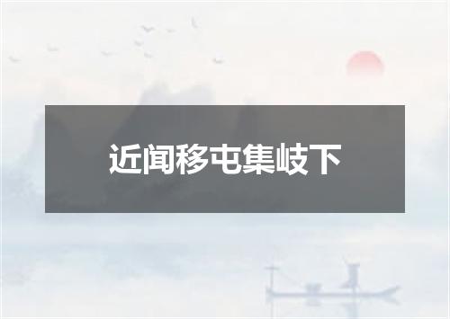 近闻移屯集岐下