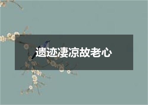 遗迹凄凉故老心