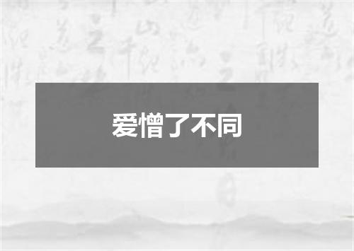 爱憎了不同