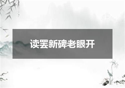 读罢新碑老眼开