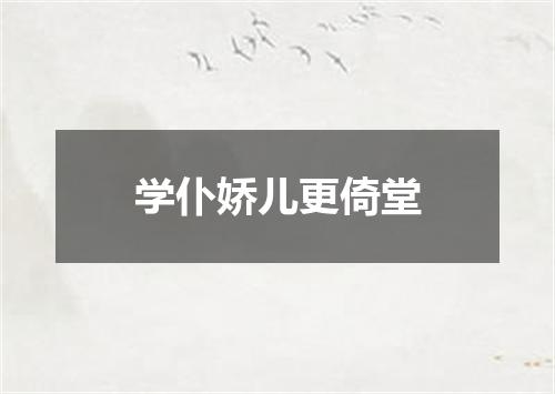 学仆娇儿更倚堂