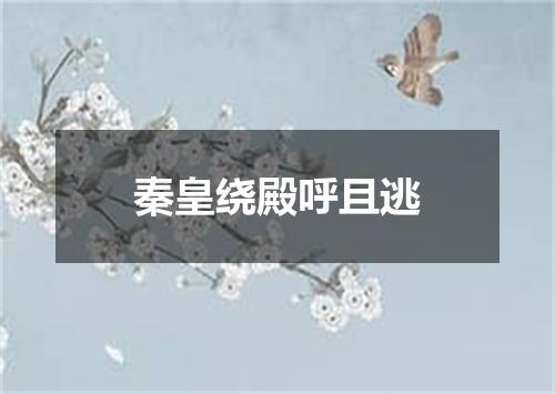 秦皇绕殿呼且逃