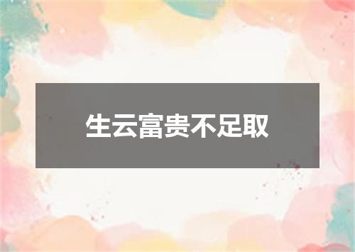 生云富贵不足取