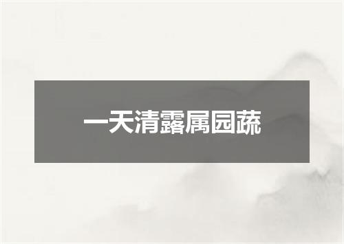 一天清露属园蔬
