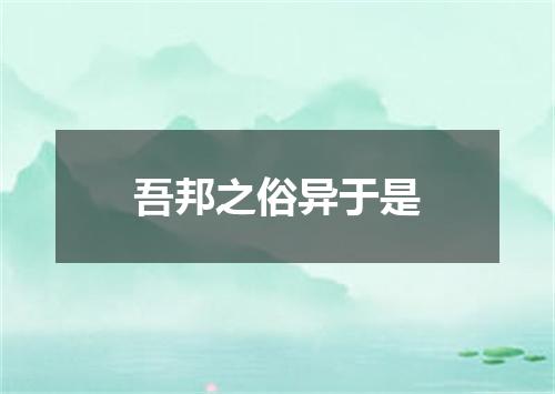 吾邦之俗异于是