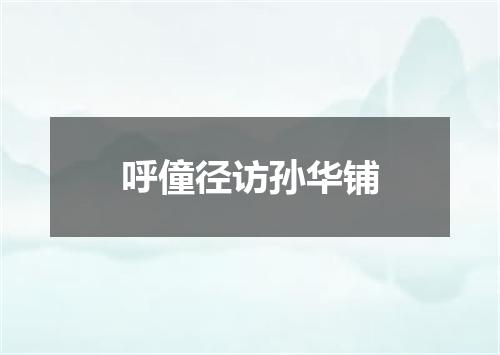 呼僮径访孙华铺