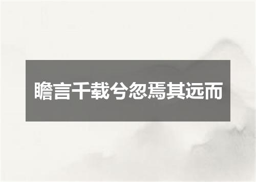 瞻言千载兮忽焉其远而