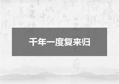 千年一度复来归