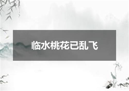 临水桃花已乱飞