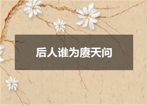 后人谁为赓天问