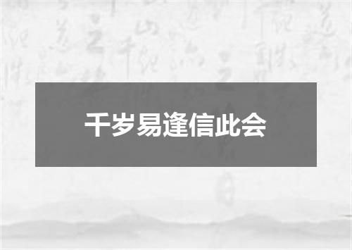 千岁易逢信此会