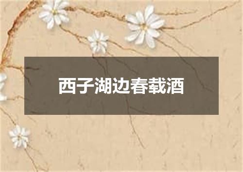 西子湖边春载酒