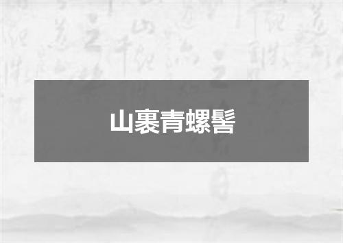 山裹青螺髻